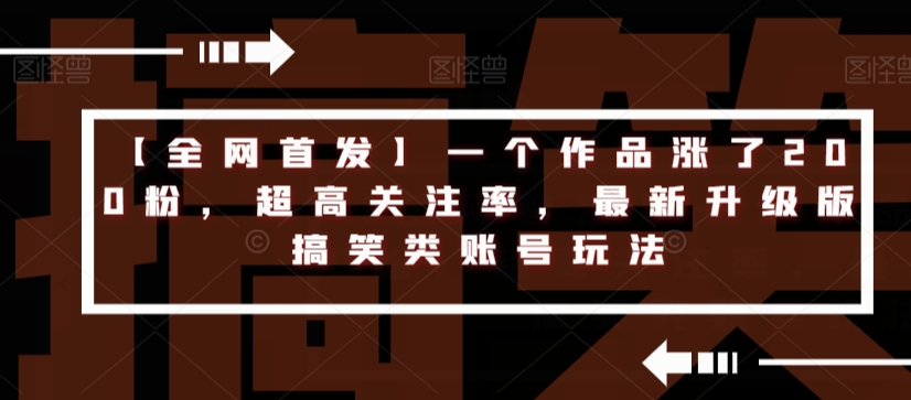 【全网首发】一个作品涨了200粉，超高关注率，最新升级版搞笑类账号玩法-大齐资源站