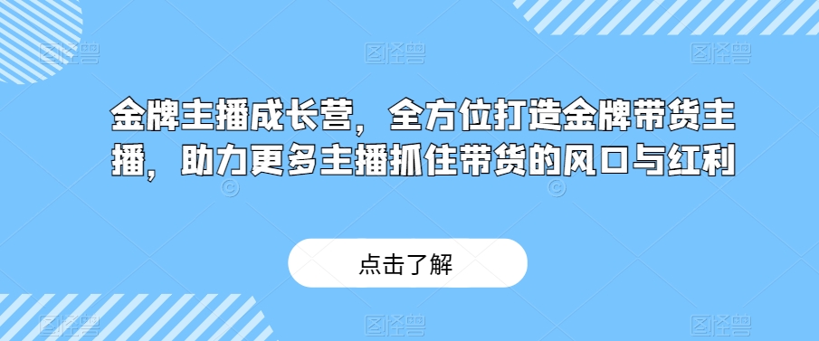 金牌主播成长营，全方位打造金牌带货主播，助力更多主播抓住带货的风口与红利-大齐资源站