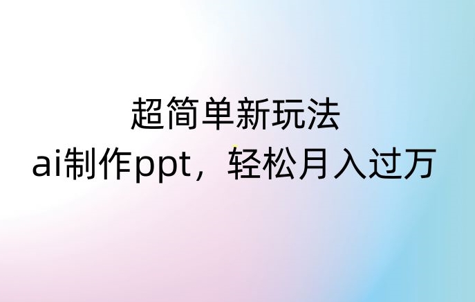 超简单新玩法，靠ai制作PPT，几分钟一个作品，小白也可以操作，月入过万【揭秘】-大齐资源站