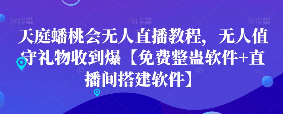 天庭蟠桃会无人直播教程，无人值守礼物收到爆【免费整蛊软件+直播间搭建软件】-大齐资源站