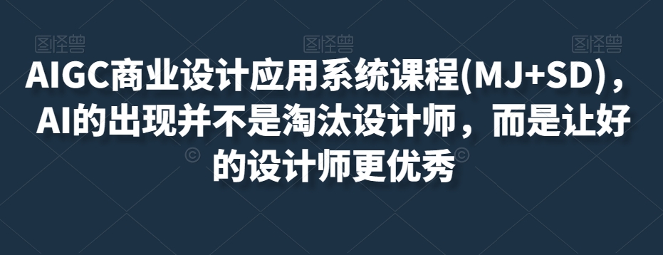 AIGC商业设计应用系统课程(MJ+SD)，AI的出现并不是淘汰设计师，而是让好的设计师更优秀-大齐资源站