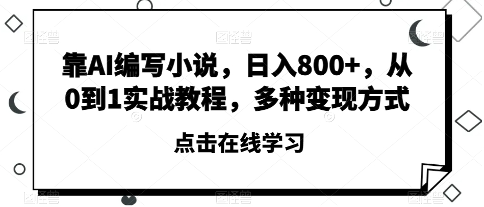 靠AI编写小说，日入800+，从0到1实战教程，多种变现方式【揭秘】-大齐资源站