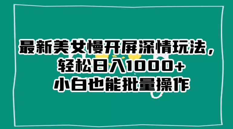 最新美女慢开屏深情玩法，轻松日入1000+小白也能批量操作-大齐资源站