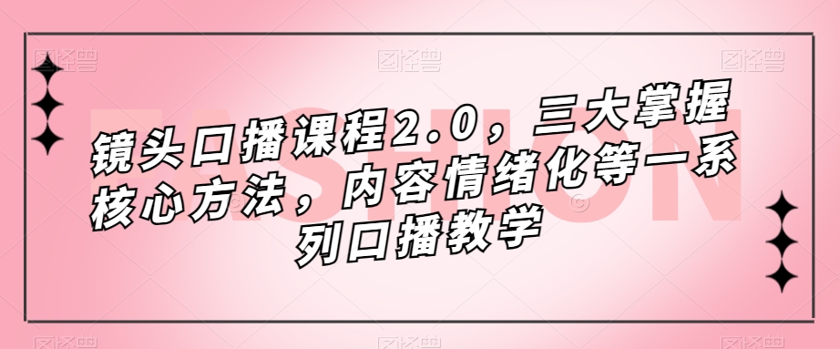 镜头口播课程2.0，三大掌握核心方法，内容情绪化等一系列口播教学-大齐资源站