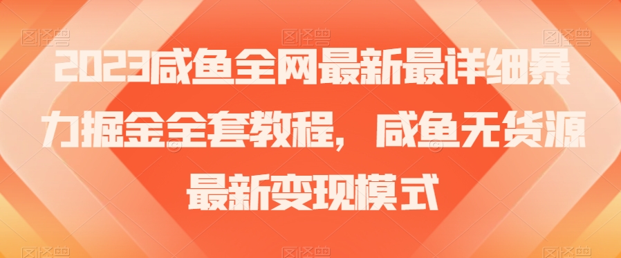 2023咸鱼全网最新最详细暴力掘金全套教程，咸鱼无货源最新变现模式【揭秘】-大齐资源站