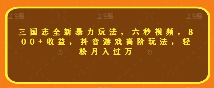 三国志全新暴力玩法，六秒视频，800+收益，抖音游戏高阶玩法，轻松月入过万【揭秘】-大齐资源站