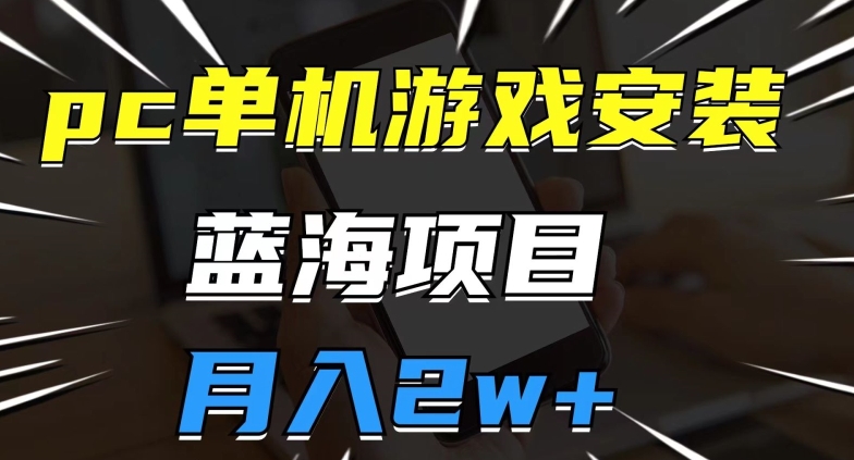 pc单机游戏安装包，蓝海项目，操作简单，小白可直接上手，月入2w【揭秘】-大齐资源站