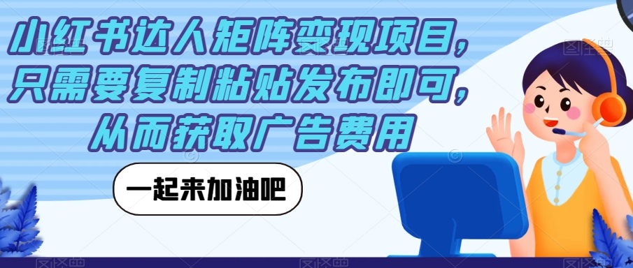 小红书达人矩阵变现项目，只需要复制粘贴发布即可，从而获取广告费用-大齐资源站