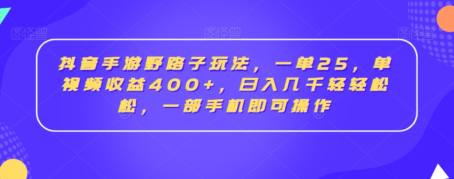 抖音手游野路子玩法，一单25，单视频收益400+，日入几千轻轻松松，一部手机即可操作【揭秘】-大齐资源站