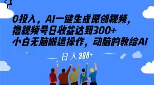 0投入，AI一键生成原创视频，撸视频号日收益达到300+小白无脑搬运操作，动脑的教给AI【揭秘】-大齐资源站