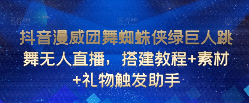 抖音漫威团舞蜘蛛侠绿巨人跳舞无人直播，搭建教程+素材+礼物触发助手-大齐资源站