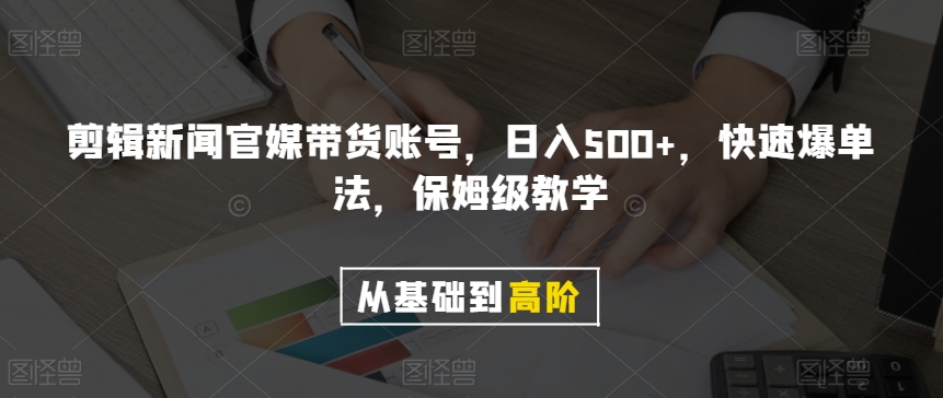 剪辑新闻官媒带货账号，日入500+，快速爆单法，保姆级教学【揭秘】-大齐资源站