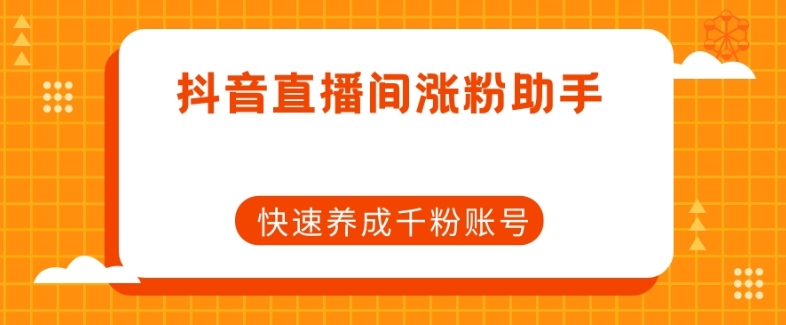 抖音直播间涨粉助手，快速养成千粉账号-大齐资源站