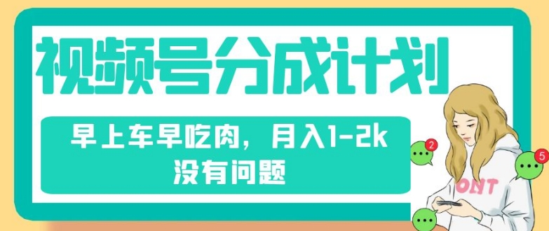 视频号分成计划，纯搬运不需要剪辑去重，早上车早吃肉，月入1-2k没有问题-大齐资源站