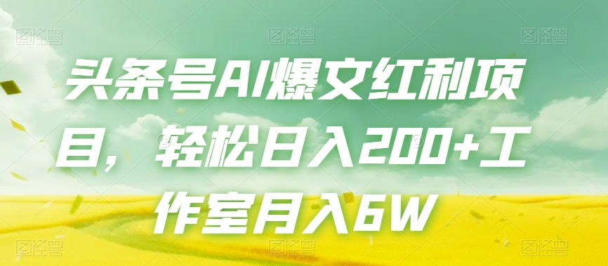 头条号AI爆文红利项目，轻松日入200+工作室月入6W-大齐资源站