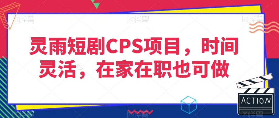 灵雨短剧CPS项目，时间灵活，在家在职也可做-大齐资源站