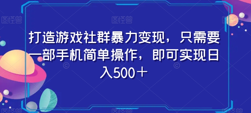 打造游戏社群暴力变现，只需要一部手机简单操作，即可实现日入500＋【揭秘】-大齐资源站