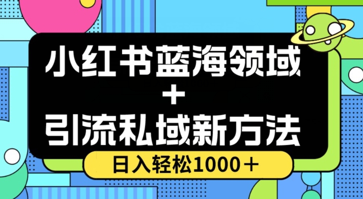 小红书蓝海虚拟＋引流私域新方法，100%不限流，日入轻松1000＋，小白无脑操作【揭秘】-大齐资源站