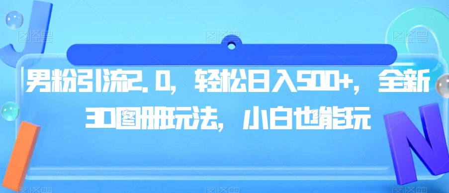 男粉引流2.0，轻松日入500+，全新3D图册玩法，小白也能玩【揭秘】-大齐资源站