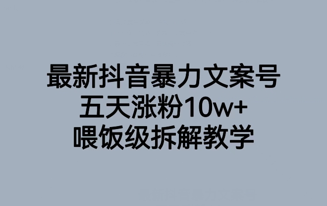 最新抖音暴力文案号，五天涨粉10w+，喂饭级拆解教学-大齐资源站