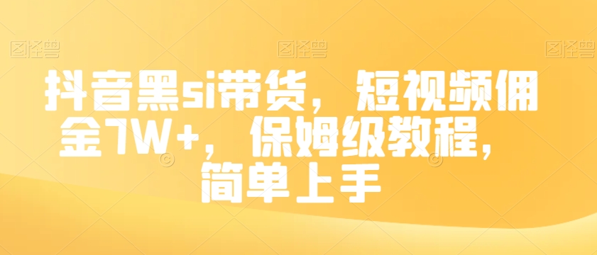 抖音黑si带货，短视频佣金7W+，保姆级教程，简单上手【揭秘】-大齐资源站