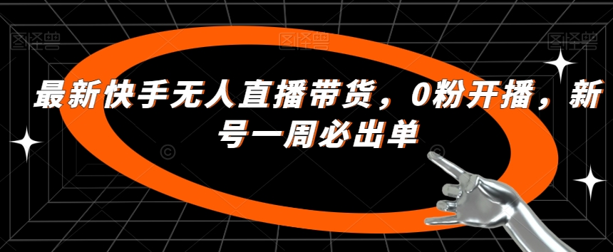 最新快手无人直播带货，0粉开播，新号一周必出单-大齐资源站