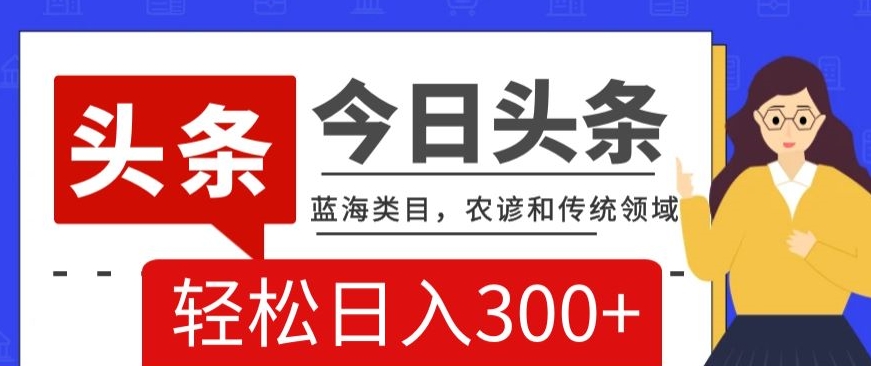 AI头条传统和农谚领域，蓝海类目，搬运+AI优化，轻松日入300+【揭秘】-大齐资源站