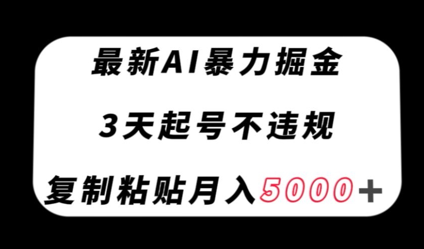 最新AI暴力掘金，3天必起号不违规，复制粘贴月入5000＋【揭秘】-大齐资源站