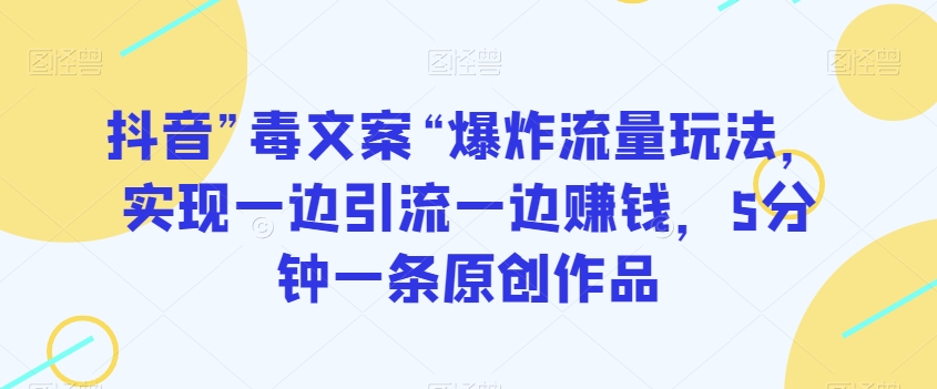 抖音”毒文案“爆炸流量玩法，实现一边引流一边赚钱，5分钟一条原创作品【揭秘】-大齐资源站