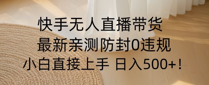 快手无人直播带货从0-1落地教学，最新防封0粉开播，小白可上手日入500+【揭秘】-大齐资源站