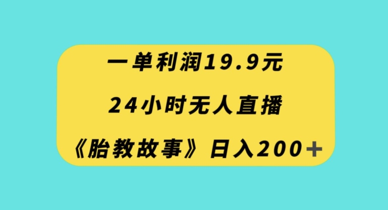 一单利润19.9，24小时无人直播胎教故事，每天轻松200+【揭秘】-大齐资源站