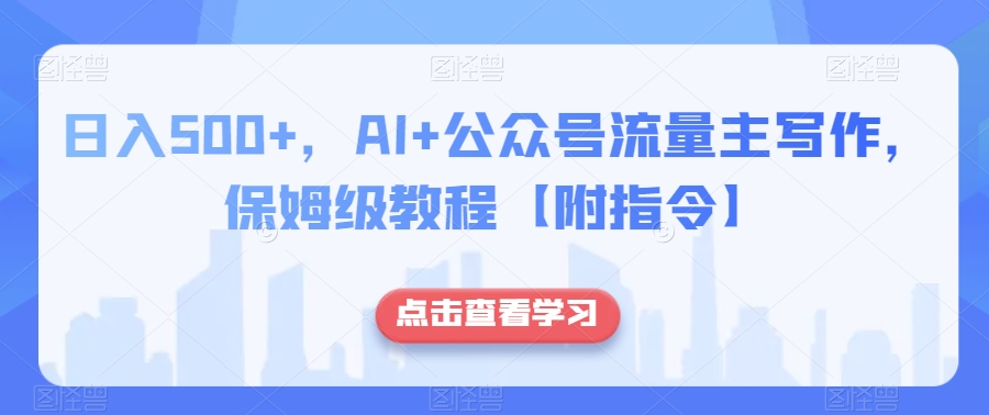 日入500+，AI+公众号流量主写作，保姆级教程【附指令】-大齐资源站