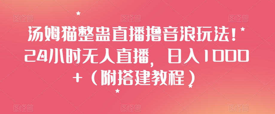 汤姆猫整蛊直播撸音浪玩法！24小时无人直播，日入1000+（附搭建教程）【揭秘】-大齐资源站