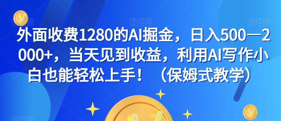 外面收费1280的AI掘金，日入500—2000+，当天见到收益，利用AI写作小白也能轻松上手！（保姆式教学）-大齐资源站