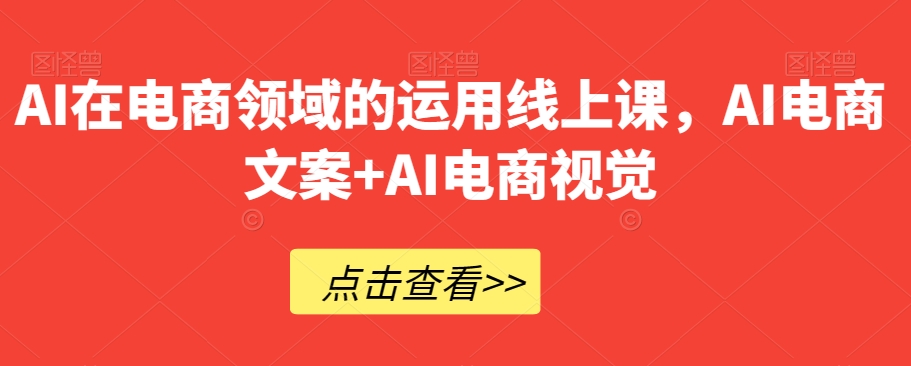 AI在电商领域的运用线上课，​AI电商文案+AI电商视觉-大齐资源站