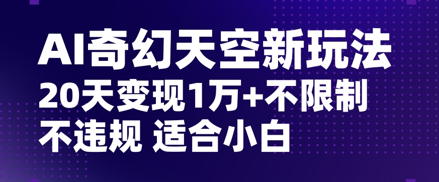 AI奇幻天空，20天变现五位数玩法，不限制不违规不封号玩法，适合小白操作【揭秘】-大齐资源站