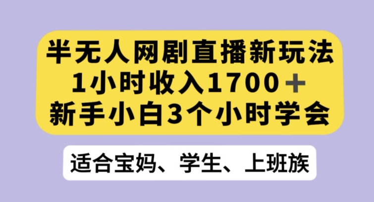 半无人网剧直播新玩法，1小时收入1700+，新手小白3小时学会【揭秘】-大齐资源站