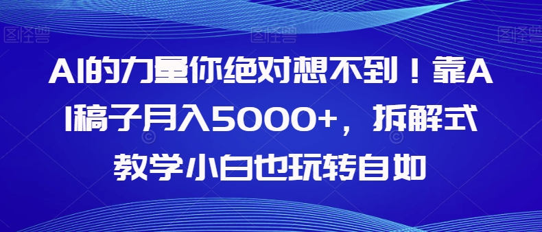 AI的力量你绝对想不到！靠AI稿子月入5000+，拆解式教学小白也玩转自如【揭秘】-大齐资源站