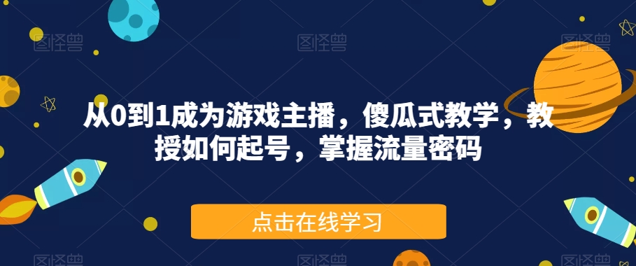 从0到1成为游戏主播，傻瓜式教学，教授如何起号，掌握流量密码-大齐资源站