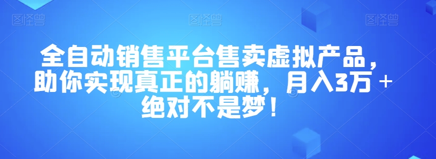 全自动销售平台售卖虚拟产品，助你实现真正的躺赚，月入3万＋绝对不是梦！【揭秘】-大齐资源站