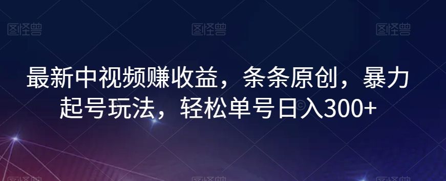 最新中视频赚收益，条条原创，暴力起号玩法，轻松单号日入300+【揭秘】-大齐资源站