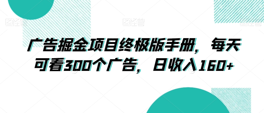 广告掘金项目终极版手册，每天可看300个广告，日收入160+【揭秘】-大齐资源站