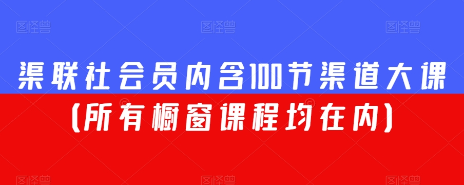 渠联社会员内含100节渠道大课（所有橱窗课程均在内）-大齐资源站