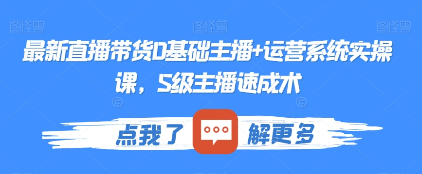 最新直播带货0基础主播+运营系统实操课，S级主播速成术-大齐资源站