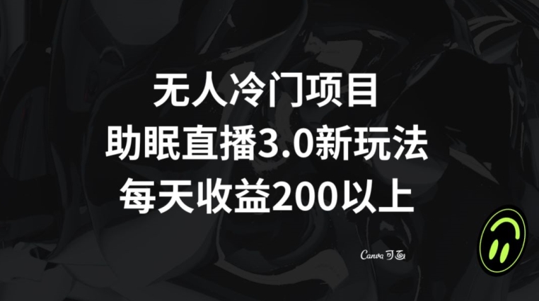 无人冷门项目，助眠直播3.0玩法，每天收益200+【揭秘】-大齐资源站