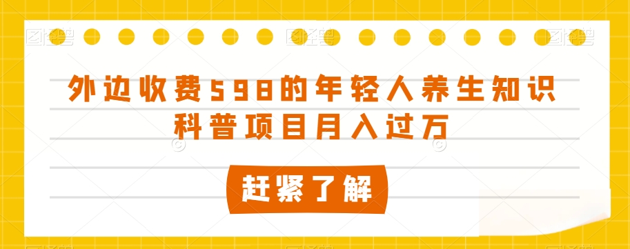 外边收费598的年轻人养生知识科普项目月入过万【揭秘】-大齐资源站