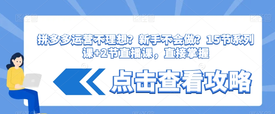 拼多多运营不理想？新手不会做？​15节系列课+2节直播课，直接掌握-大齐资源站