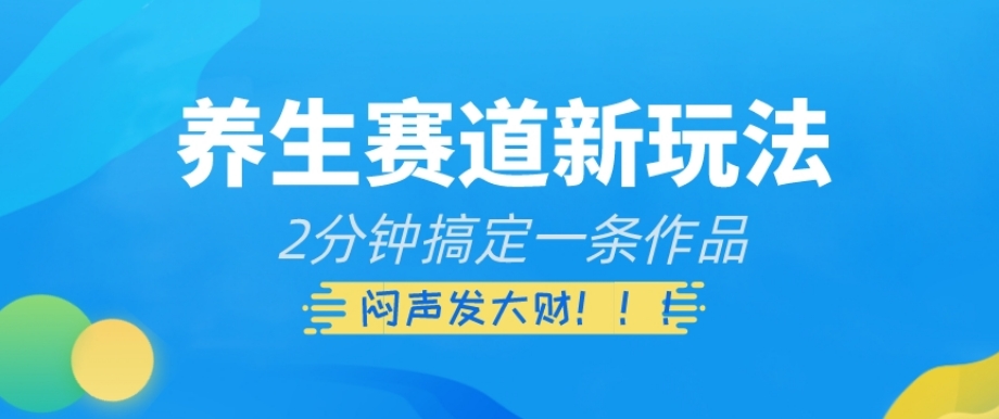 养生赛道新玩法，2分钟搞定一条作品，闷声发大财【揭秘】-大齐资源站