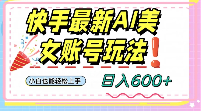 快手AI美女号最新玩法，日入600+小白级别教程【揭秘】-大齐资源站