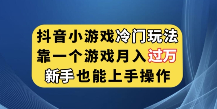 抖音小游戏冷门玩法，靠一个游戏月入过万，新手也能轻松上手【揭秘】-大齐资源站